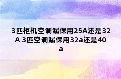 3匹柜机空调漏保用25A还是32A 3匹空调漏保用32a还是40a